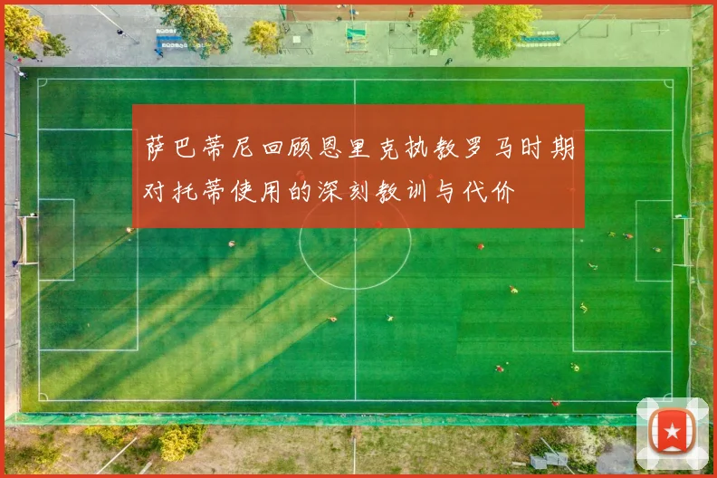 萨巴蒂尼回顾恩里克执教罗马时期对托蒂使用的深刻教训与代价