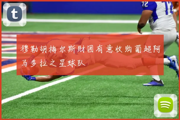 穆勒胡梅尔斯财团有意收购葡超阿马多拉之星球队