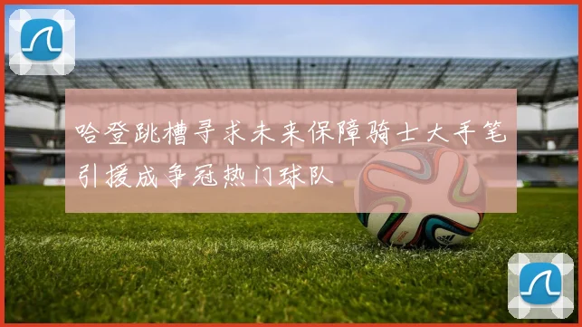 哈登跳槽寻求未来保障骑士大手笔引援成争冠热门球队
