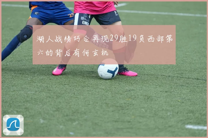 湖人战绩巧合再现29胜19负西部第六的背后有何玄机