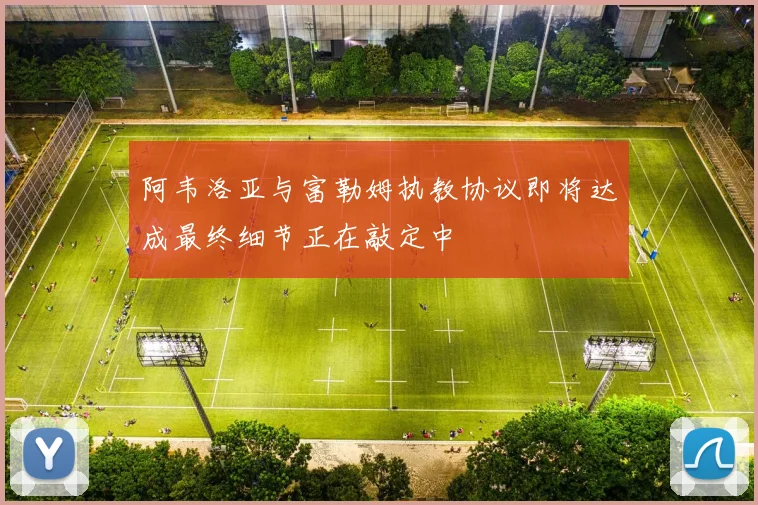 阿韦洛亚与富勒姆执教协议即将达成最终细节正在敲定中
