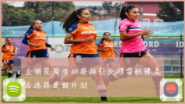 全明星周活动安排引发穆雷犹豫是否选择度假计划