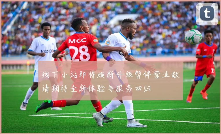 线下小站即将焕新升级暂停营业敬请期待全新体验与服务回归